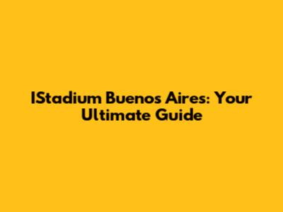 IStadium Buenos Aires: Your Ultimate Guide