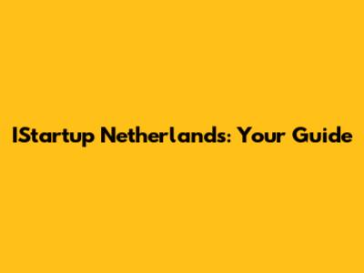 IStartup Netherlands: Your Guide