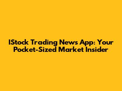 IStock Trading News App: Your Pocket-Sized Market Insider