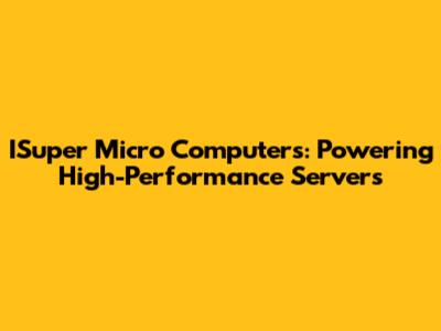 ISuper Micro Computers: Powering High-Performance Servers