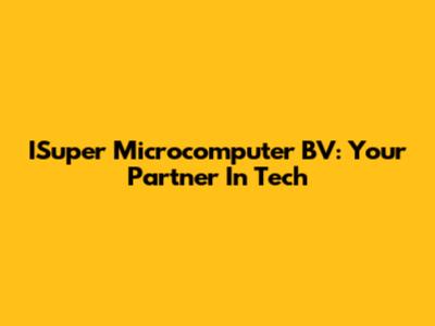 ISuper Microcomputer BV: Your Partner In Tech