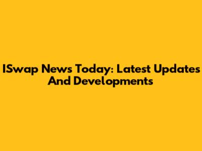 ISwap News Today: Latest Updates And Developments