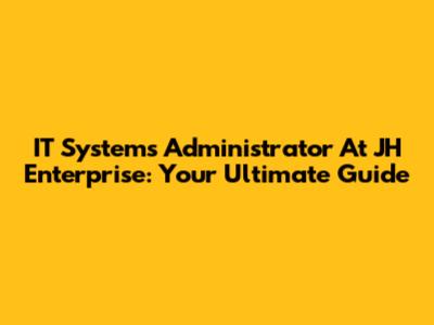 IT Systems Administrator At JH Enterprise: Your Ultimate Guide