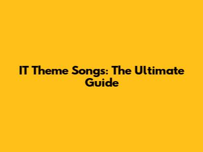 IT Theme Songs: The Ultimate Guide