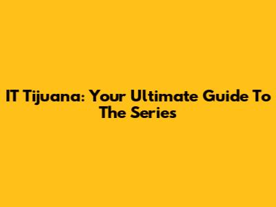 IT Tijuana: Your Ultimate Guide To The Series
