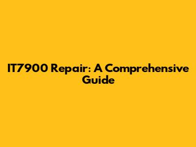 IT7900 Repair: A Comprehensive Guide