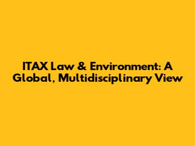 ITAX Law & Environment: A Global, Multidisciplinary View