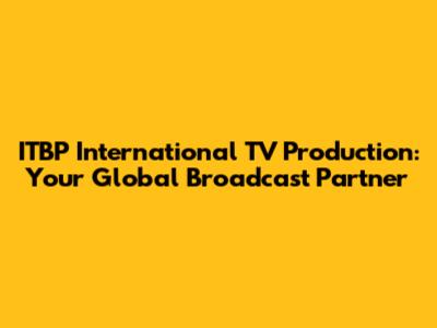 ITBP International TV Production: Your Global Broadcast Partner