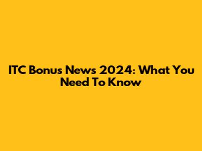 ITC Bonus News 2024: What You Need To Know