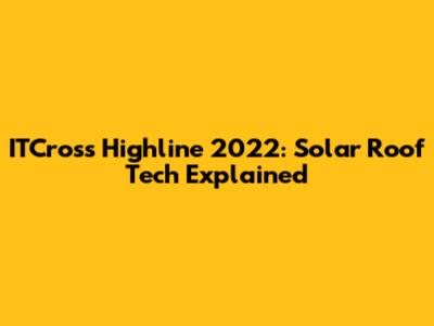 ITCross Highline 2022: Solar Roof Tech Explained