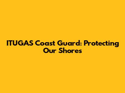 ITUGAS Coast Guard: Protecting Our Shores
