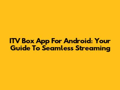 ITV Box App For Android: Your Guide To Seamless Streaming