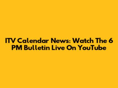 ITV Calendar News: Watch The 6 PM Bulletin Live On YouTube