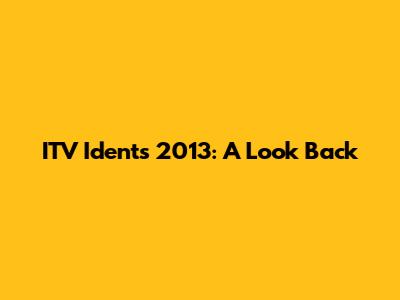 ITV Idents 2013: A Look Back