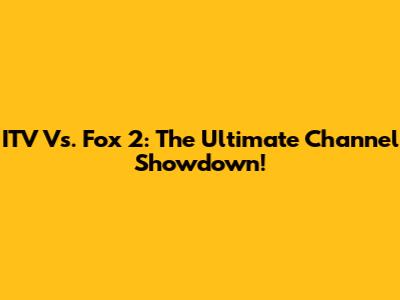 ITV Vs. Fox 2: The Ultimate Channel Showdown!