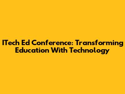 ITech Ed Conference: Transforming Education With Technology