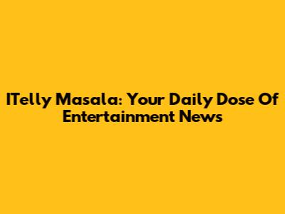 ITelly Masala: Your Daily Dose Of Entertainment News