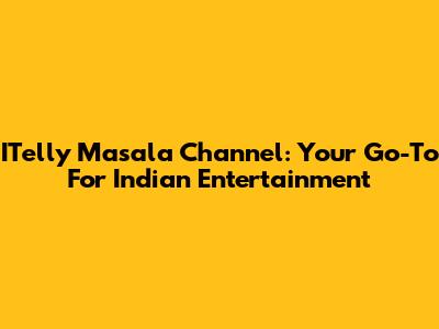 ITelly Masala Channel: Your Go-To For Indian Entertainment