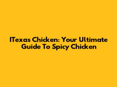 ITexas Chicken: Your Ultimate Guide To Spicy Chicken