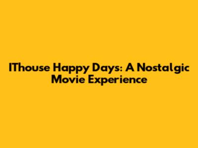 IThouse Happy Days: A Nostalgic Movie Experience