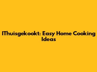 IThuisgekookt: Easy Home Cooking Ideas