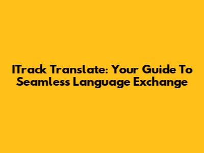 ITrack Translate: Your Guide To Seamless Language Exchange