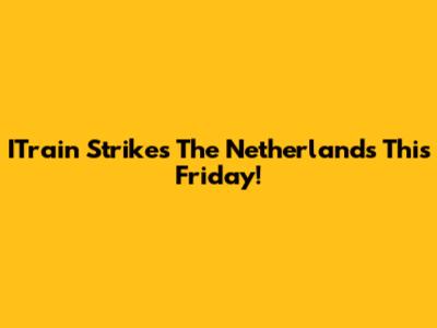 ITrain Strikes The Netherlands This Friday!