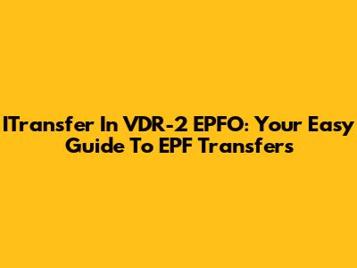 ITransfer In VDR-2 EPFO: Your Easy Guide To EPF Transfers