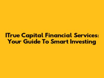 ITrue Capital Financial Services: Your Guide To Smart Investing
