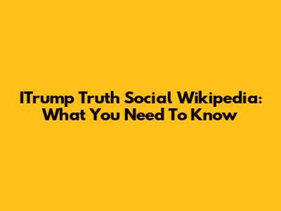ITrump Truth Social Wikipedia: What You Need To Know