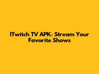 ITwitch TV APK: Stream Your Favorite Shows