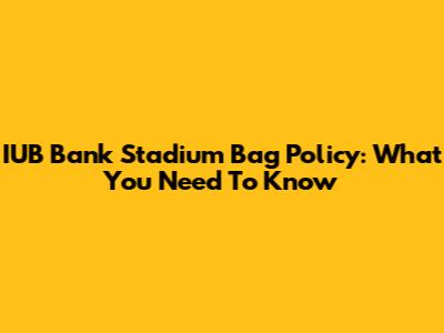 IUB Bank Stadium Bag Policy: What You Need To Know