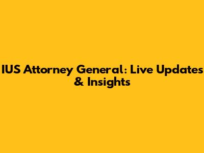 IUS Attorney General: Live Updates & Insights