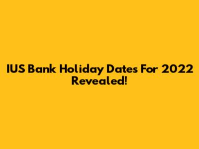 IUS Bank Holiday Dates For 2022 Revealed!