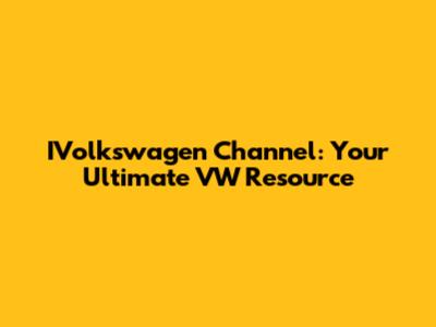 IVolkswagen Channel: Your Ultimate VW Resource