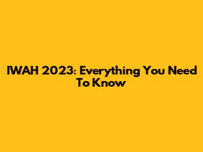 IWAH 2023: Everything You Need To Know