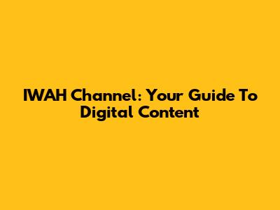 IWAH Channel: Your Guide To Digital Content