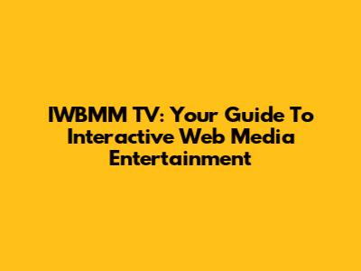 IWBMM TV: Your Guide To Interactive Web Media Entertainment