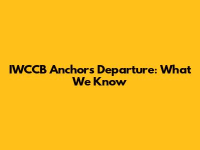 IWCCB Anchor's Departure: What We Know
