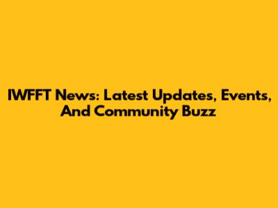 IWFFT News: Latest Updates, Events, And Community Buzz