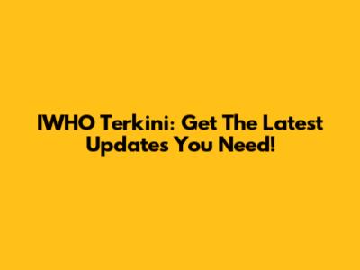 IWHO Terkini: Get The Latest Updates You Need!