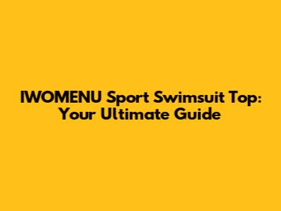 IWOMENU Sport Swimsuit Top: Your Ultimate Guide