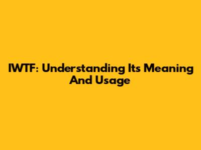 IWTF: Understanding Its Meaning And Usage