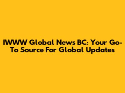 IWWW Global News BC: Your Go-To Source For Global Updates