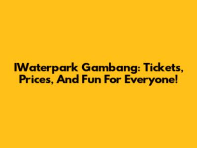 IWaterpark Gambang: Tickets, Prices, And Fun For Everyone!