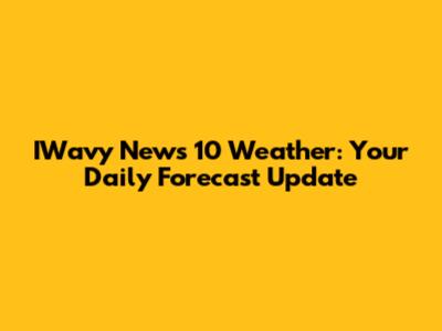 IWavy News 10 Weather: Your Daily Forecast Update