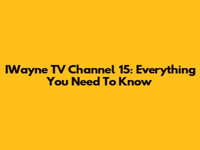 IWayne TV Channel 15: Everything You Need To Know