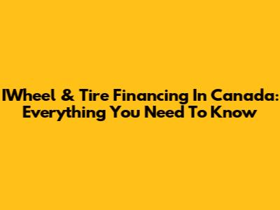IWheel & Tire Financing In Canada: Everything You Need To Know