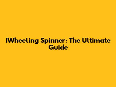 IWheeling Spinner: The Ultimate Guide