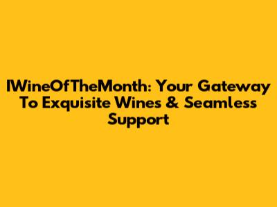 IWineOfTheMonth: Your Gateway To Exquisite Wines & Seamless Support